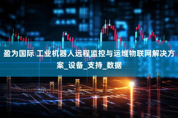 盈为国际 工业机器人远程监控与运维物联网解决方案_设备_支持_数据