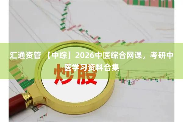 汇通资管 【中综】2026中医综合网课，考研中医学习资料合集