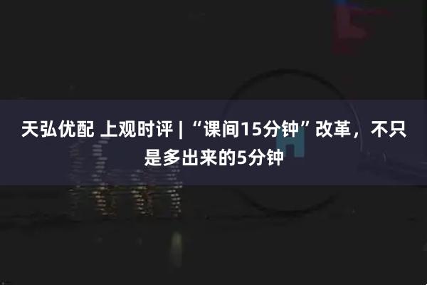 天弘优配 上观时评 | “课间15分钟”改革，不只是多出来的5分钟